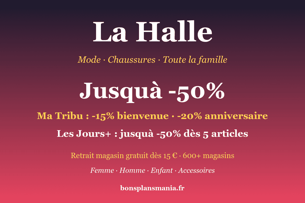La Halle — mode, chaussures et accessoires toute la famille jusqu'à -50% : programme Ma Tribu -15% bienvenue, -20% anniversaire, opération Les Jours+ jusqu'à -50% dès 5 articles, retrait magasin gratuit dès 15€ dans 600+ magasins